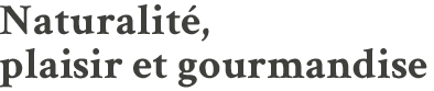 Naturalité, plaisir et gourmandise